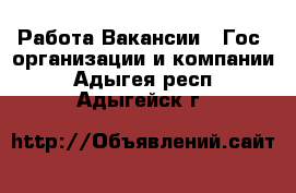 Работа Вакансии - Гос. организации и компании. Адыгея респ.,Адыгейск г.